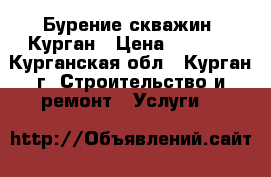 Бурение скважин, Курган › Цена ­ 1 300 - Курганская обл., Курган г. Строительство и ремонт » Услуги   